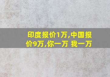 印度报价1万,中国报价9万,你一万 我一万